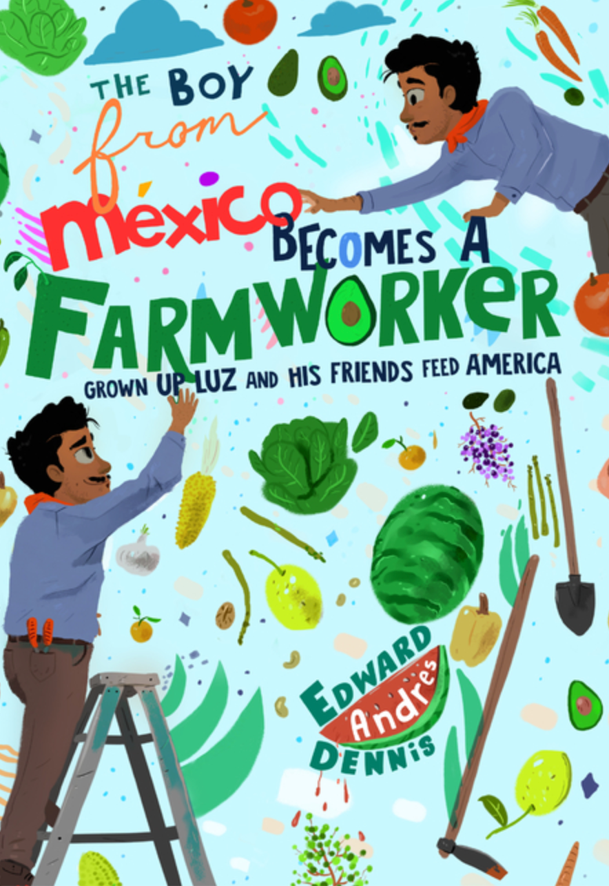 The Boy from Mexico Becomes a Farmworker: Grown-Up Luz and His Friends Feed America (Boy from Mexico)