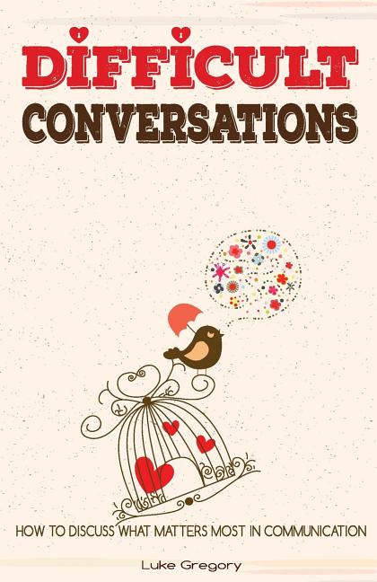Difficult Conversations: How To Discuss What Matters Most in Communica ...