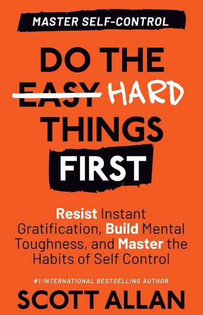 Do the Hard Things First: Resist Instant Gratification, Build Mental T ...