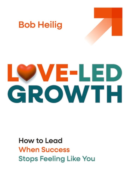 Love-Led Growth: How to Lead When Success Stops Feeling Like You ...