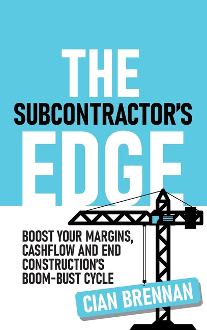 The Subcontractor's Edge: Boost your margins, cashflow and end constru ...